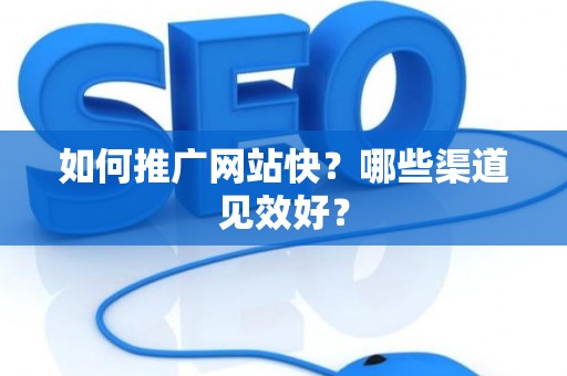 如何推广网站快？哪些渠道见效好？