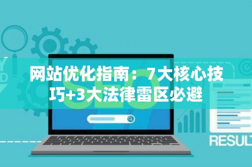 网站优化指南：7大核心技巧+3大法律雷区必避