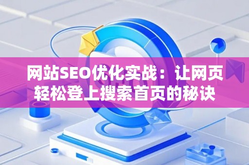网站SEO优化实战：让网页轻松登上搜索首页的秘诀