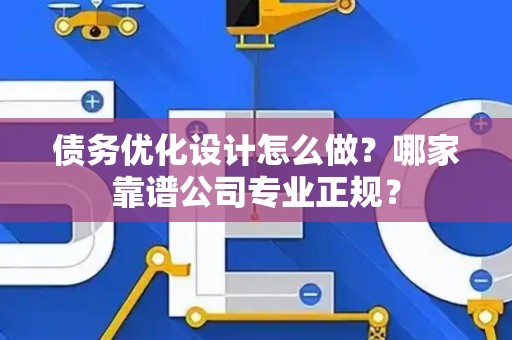 债务优化设计怎么做？哪家靠谱公司专业正规？