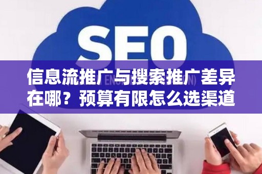 信息流推广与搜索推广差异在哪？预算有限怎么选渠道？