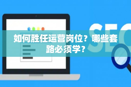 如何胜任运营岗位？哪些套路必须学？