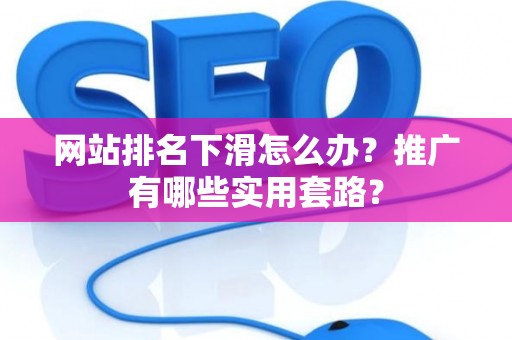 网站排名下滑怎么办？推广有哪些实用套路？